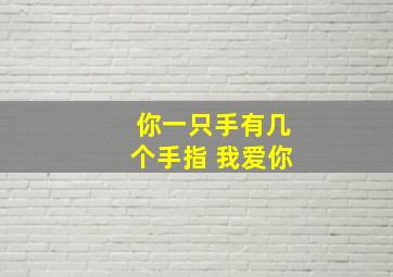 你一只手有几个手指 我爱你